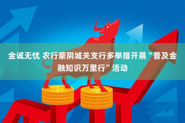金诚无忧 农行蒙阴城关支行多举措开展“普及金融知识万里行”活动