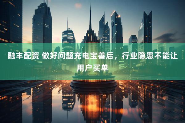融丰配资 做好问题充电宝善后，行业隐患不能让用户买单