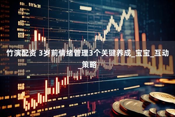 竹演配资 3岁前情绪管理3个关键养成_宝宝_互动_策略