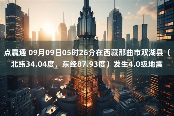 点赢通 09月09日05时26分在西藏那曲市双湖县（北纬34.04度，东经87.93度）发生4.0级地震