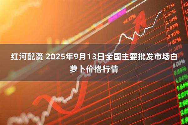 红河配资 2025年9月13日全国主要批发市场白萝卜价格行情