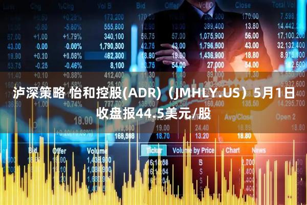 泸深策略 怡和控股(ADR)(JMHLY.US)5月1日收盘报44.5美元/股