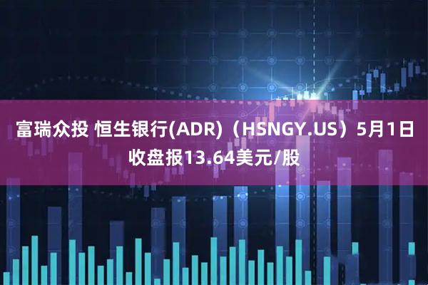 富瑞众投 恒生银行(ADR)(HSNGY.US)5月1日收盘报13.64美元/股