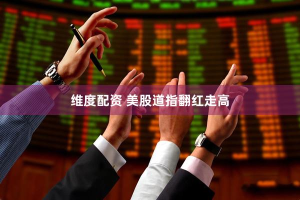 维度配资 美股道指翻红走高