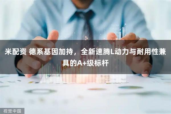 米配资 德系基因加持，全新速腾L动力与耐用性兼具的A+级标杆