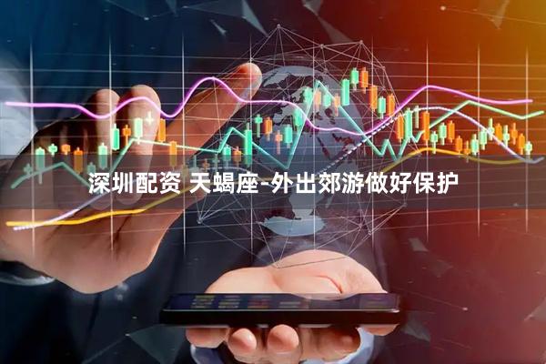 深圳配资 天蝎座-外出郊游做好保护