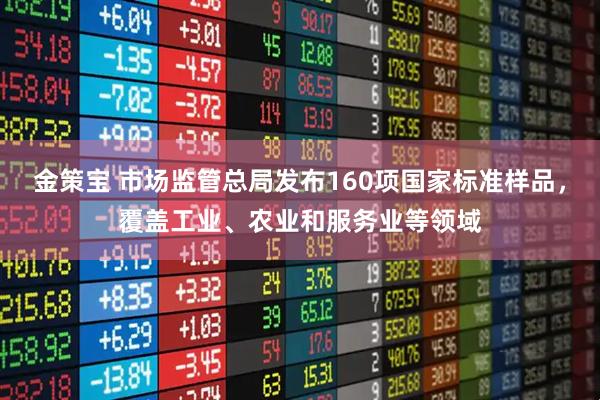 金策宝 市场监管总局发布160项国家标准样品，覆盖工业、农业和服务业等领域