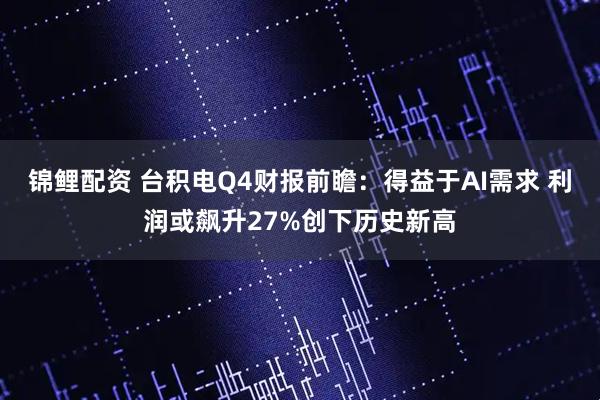 锦鲤配资 台积电Q4财报前瞻：得益于AI需求 利润或飙升27%创下历史新高