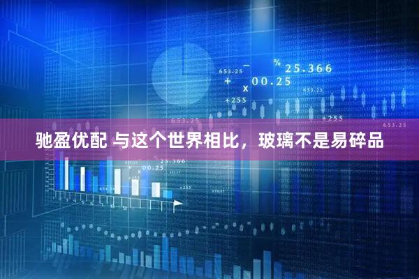 驰盈优配 与这个世界相比，玻璃不是易碎品